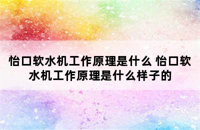 怡口软水机工作原理是什么 怡口软水机工作原理是什么样子的